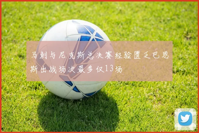 马刺与尼克斯总决赛经验匮乏巴恩斯出战场次最多仅13场